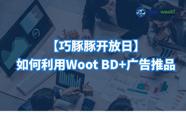 巧豚豚开放日:如何利用woot BD+广告组合打法推品